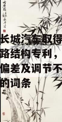 包含长城汽车取得发动机水路结构专利，解决温度偏差及调节不政信问题的词条