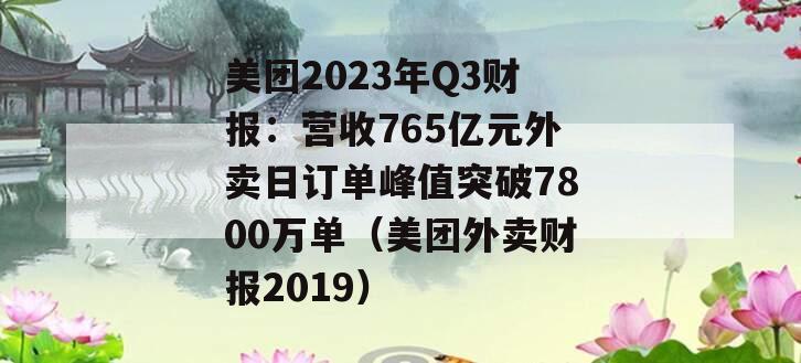 美团2023年Q3财报：营收765亿元外卖日订单峰值突破7800万单（美团外卖财报2019）