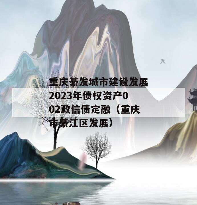 重庆綦发城市建设发展2023年债权资产002政信债定融（重庆市綦江区发展）