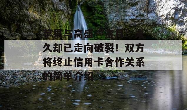 苹果与高盛“蜜月”未久却已走向破裂！双方将终止信用卡合作关系的简单介绍