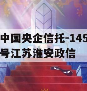 中国央企信托-145号江苏淮安政信