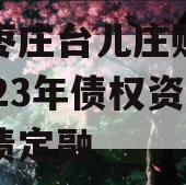 山东枣庄台儿庄财金投资2023年债权资产政府债定融