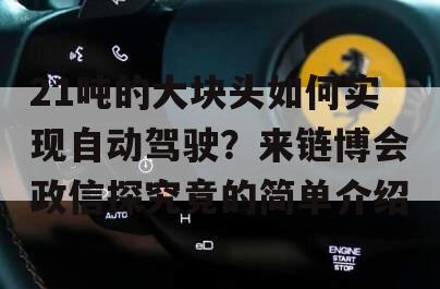 21吨的大块头如何实现自动驾驶？来链博会政信探究竟的简单介绍