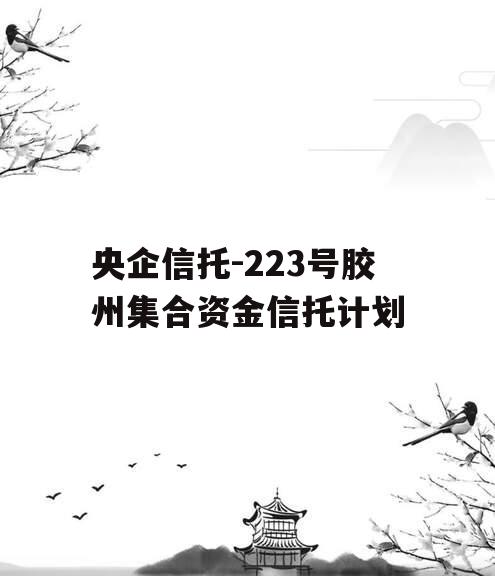 央企信托-223号胶州集合资金信托计划