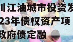 四川江油城市投资发展2023年债权资产项目政府债定融