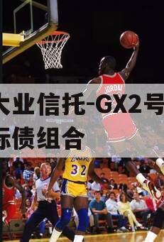 大业信托-GX2号·标债组合