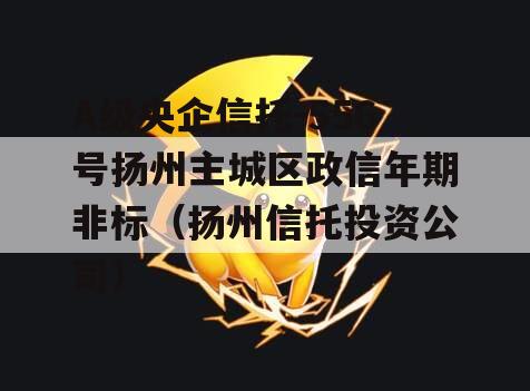 A级央企信托-556号扬州主城区政信年期非标（扬州信托投资公司）