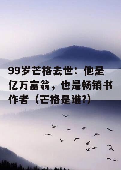 99岁芒格去世：他是亿万富翁，也是畅销书作者（芒格是谁?）