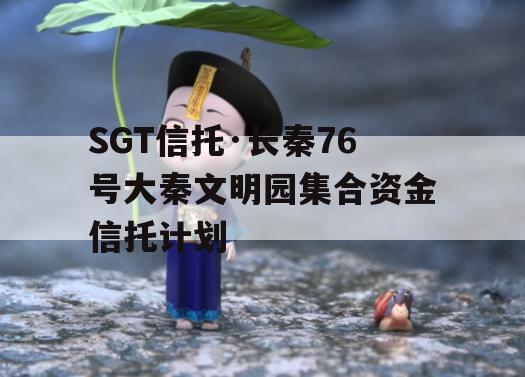 SGT信托·长秦76号大秦文明园集合资金信托计划