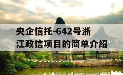 央企信托-642号浙江政信项目的简单介绍