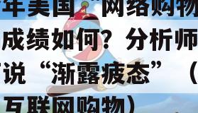 今年美国“网络购物周”成绩如何？分析师为何说“渐露疲态”（美国互联网购物）