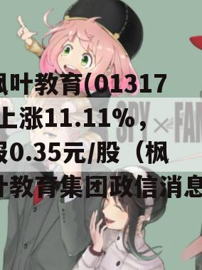 枫叶教育(01317)上涨11.11%，报0.35元/股（枫叶教育集团政信消息）