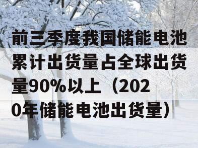 前三季度我国储能电池累计出货量占全球出货量90%以上（2020年储能电池出货量）