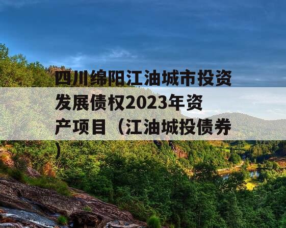 四川绵阳江油城市投资发展债权2023年资产项目（江油城投债券）