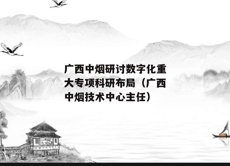 广西中烟研讨数字化重大专项科研布局（广西中烟技术中心主任）