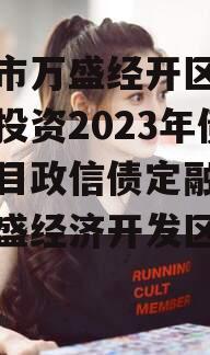 重庆市万盛经开区城市开发投资2023年债权项目政信债定融（重庆万盛经济开发区官网）