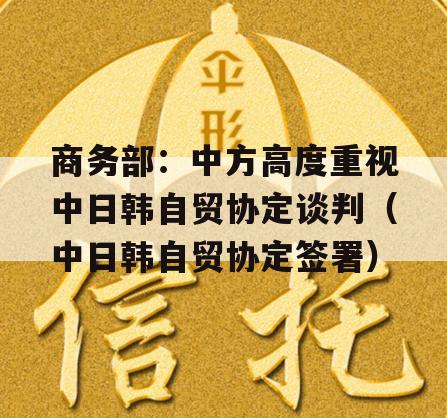 商务部：中方高度重视中日韩自贸协定谈判（中日韩自贸协定签署）