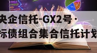 央企信托-GX2号·标债组合集合信托计划