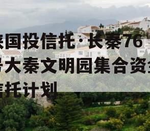 陕国投信托·长秦76号大秦文明园集合资金信托计划