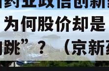 京新药业政信创新药获批，为何股价却是“鸡飞狗跳”？（京新药业诊股）