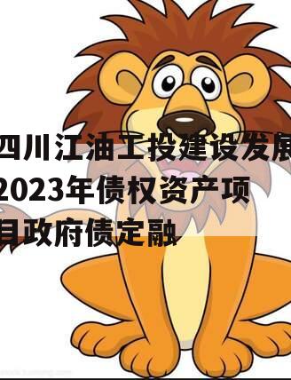 四川江油工投建设发展2023年债权资产项目政府债定融