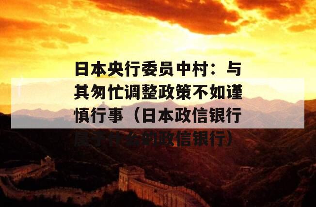 日本央行委员中村：与其匆忙调整政策不如谨慎行事（日本政信银行属于什么的政信银行）