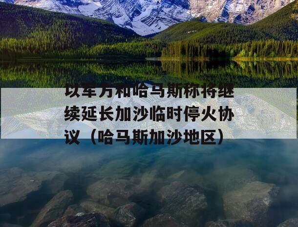 以军方和哈马斯称将继续延长加沙临时停火协议（哈马斯加沙地区）