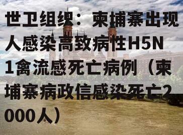 世卫组织：柬埔寨出现人感染高致病性H5N1禽流感死亡病例（柬埔寨病政信感染死亡2000人）