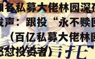 知名私募大佬林园深夜发声：跟投“永不赎回”（百亿私募大佬林园怒怼投资者）