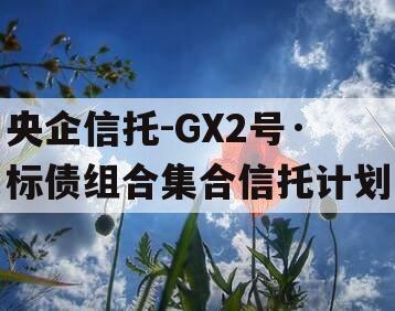 央企信托-GX2号·标债组合集合信托计划