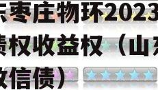 山东枣庄物环2023年债权收益权（山东枣庄政信债）