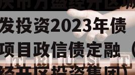 重庆市万盛经开区城市开发投资2023年债权项目政信债定融（万盛经开区投资集团）