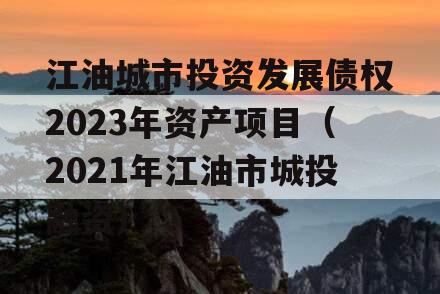 江油城市投资发展债权2023年资产项目（2021年江油市城投融资）