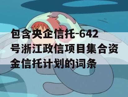 包含央企信托-642号浙江政信项目集合资金信托计划的词条