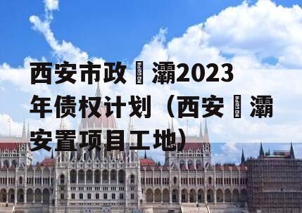 西安市政浐灞2023年债权计划（西安浐灞安置项目工地）