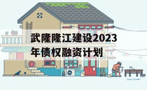 武隆隆江建设2023年债权融资计划