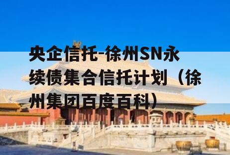 央企信托-徐州SN永续债集合信托计划（徐州集团百度百科）