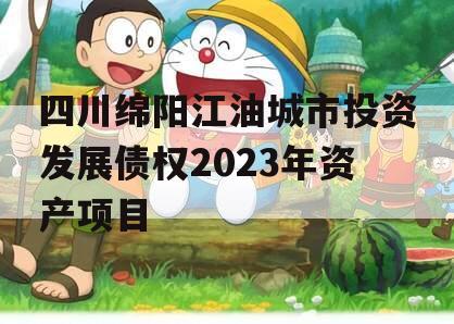 四川绵阳江油城市投资发展债权2023年资产项目