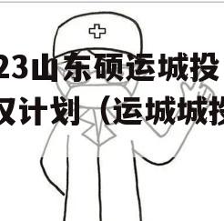 2023山东硕运城投债权计划（运城城投发债）