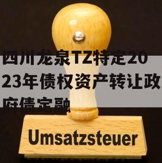 四川龙泉TZ特定2023年债权资产转让政府债定融