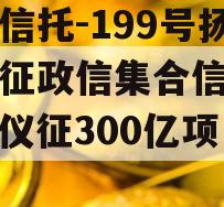 央企信托-199号扬州仪征政信集合信托计划（仪征300亿项目）