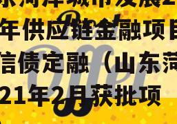 山东菏泽城市发展2023年供应链金融项目政信债定融（山东菏泽2021年2月获批项目）