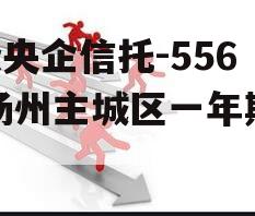 A级央企信托-556号扬州主城区一年期非标