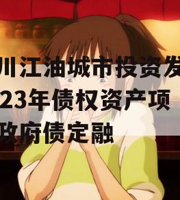 四川江油城市投资发展2023年债权资产项目政府债定融