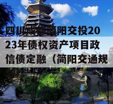 四川成都简阳交投2023年债权资产项目政信债定融（简阳交通规划）