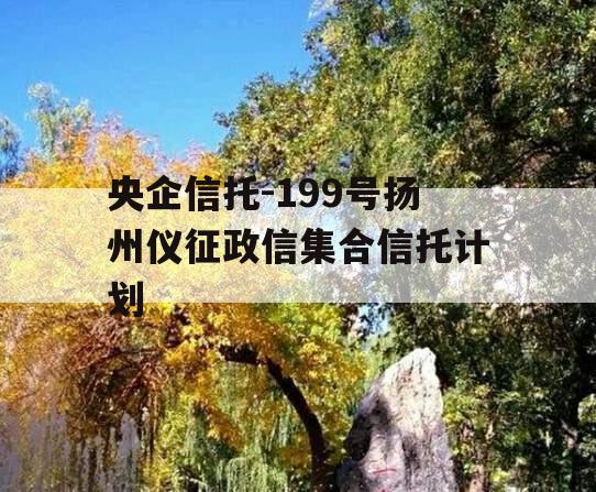 央企信托-199号扬州仪征政信集合信托计划