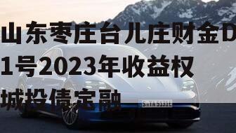 山东枣庄台儿庄财金D1号2023年收益权城投债定融