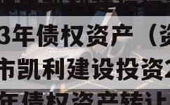 资阳市凯利建设投资2023年债权资产（资阳市凯利建设投资2023年债权资产转让）