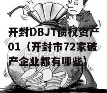 开封DBJT债权资产01（开封市72家破产企业都有哪些）