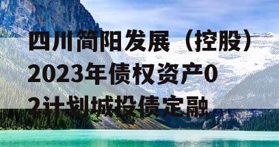 四川简阳发展（控股）2023年债权资产02计划城投债定融